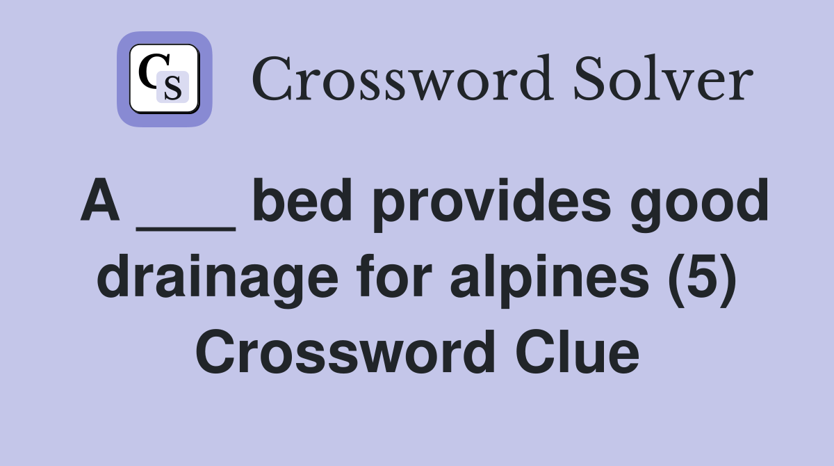 A ___ bed provides good drainage for alpines (5) Crossword Clue
